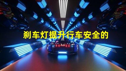 刹车灯提升行车安全的关键设备,您了解吗