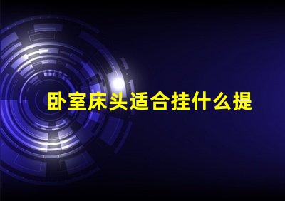 卧室床头适合挂什么提升卧室气氛的装饰选择