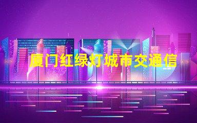 厦门红绿灯城市交通信号优化的重要性