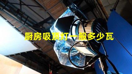 厨房吸顶灯一般多少瓦厨房吸顶灯功率选择指南