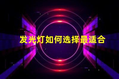 发光灯如何选择最适合您需求的发光灯