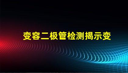 变容二极管检测揭示变容二极管性能评估的关键方法