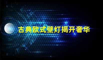 古典欧式壁灯揭开奢华与经典的完美结合