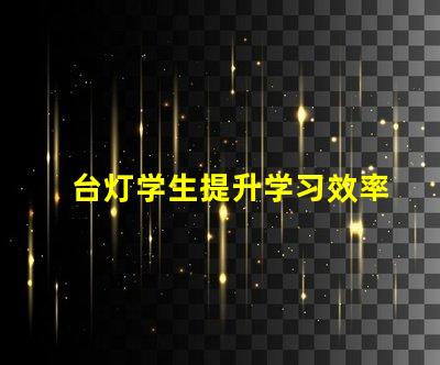 台灯学生提升学习效率的最佳选择
