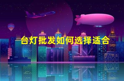 台灯批发如何选择适合的批发渠道