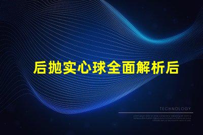 后抛实心球全面解析后抛实心球的应用与技巧