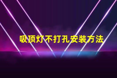 吸顶灯不打孔安装方法简便无孔安装技巧揭秘