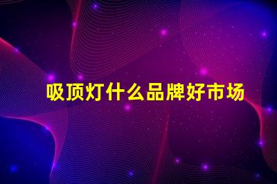 吸顶灯什么品牌好市场上最受欢迎的吸顶灯品牌解析