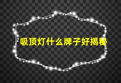 吸顶灯什么牌子好揭秘市场上最受欢迎的吸顶灯品牌