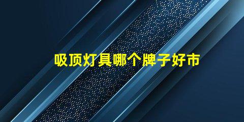 吸顶灯具哪个牌子好市场上最受欢迎的吸顶灯品牌解析