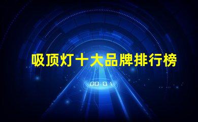 吸顶灯十大品牌排行榜市场上最受欢迎的吸顶灯品牌解析