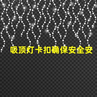 吸顶灯卡扣确保安全安装的最佳选择是什么
