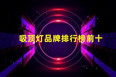 吸顶灯品牌排行榜前十名2023年最佳吸顶灯品牌推荐