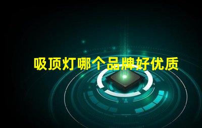 吸顶灯哪个品牌好优质吸顶灯品牌推荐与比较