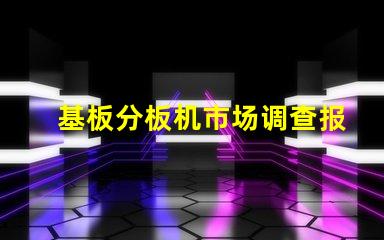 基板分板机市场调查报告全面解析当前市场动态与未来趋势