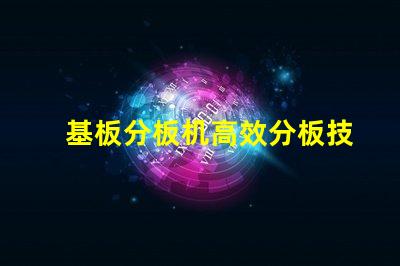 基板分板机高效分板技术揭秘,你还在等什么