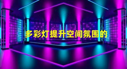 多彩灯提升空间氛围的秘密武器