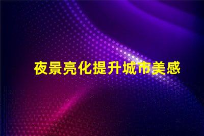 夜景亮化提升城市美感与安全的照明方案