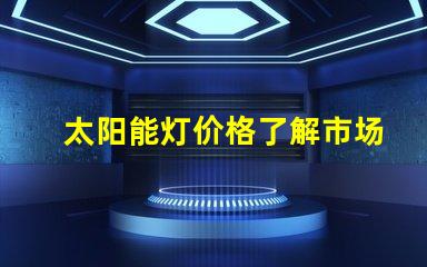 太阳能灯价格了解市场趋势与成本分析