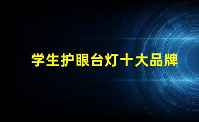 学生护眼台灯十大品牌护眼技术与设计的完美结合