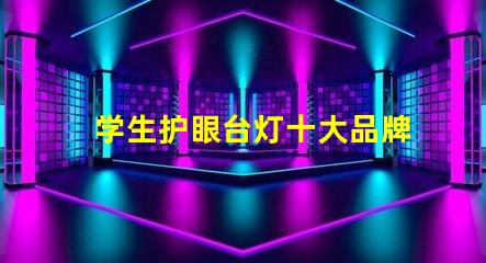 学生护眼台灯十大品牌排行榜各品牌真实效果对比揭秘