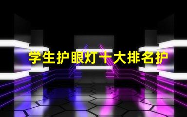 学生护眼灯十大排名护眼灯市场趋势与选择指南