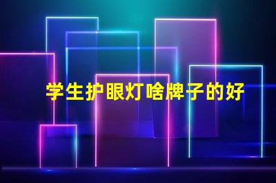 学生护眼灯啥牌子的好学生护眼灯品牌选择指南