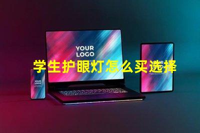 学生护眼灯怎么买选择护眼灯的实用指南