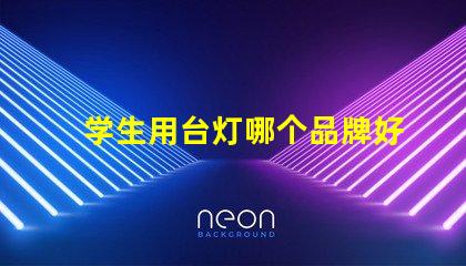 学生用台灯哪个品牌好市场上最受欢迎的台灯品牌推荐