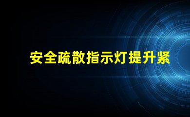 安全疏散指示灯提升紧急情况识别效率的关键信号
