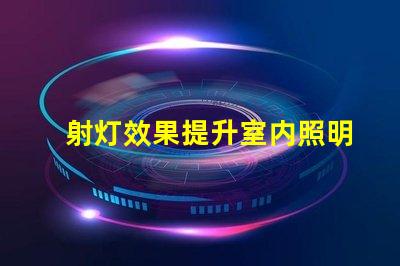 射灯效果提升室内照明品质的最佳方案