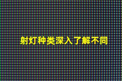 射灯种类深入了解不同射灯类型的功能与应用