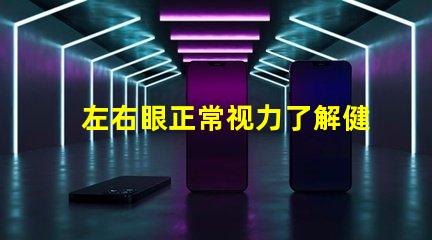 左右眼正常视力了解健康眼睛的重要性