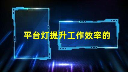 平台灯提升工作效率的照明解决方案