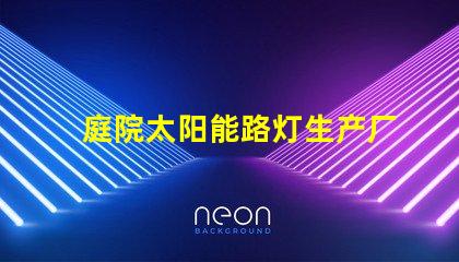 庭院太阳能路灯生产厂家如何选择可靠的供应商