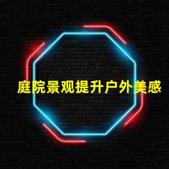 庭院景观提升户外美感的设计理念是什么