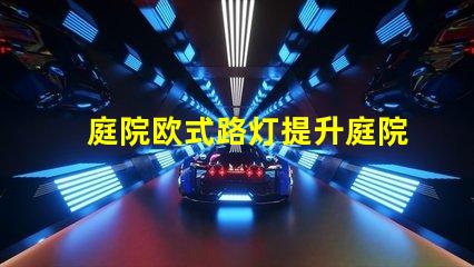 庭院欧式路灯提升庭院魅力的理想选择吗
