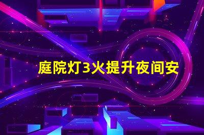 庭院灯3火提升夜间安全与美观的选择