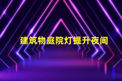 建筑物庭院灯提升夜间安全与美观的解决方案