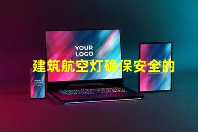 建筑航空灯确保安全的高效照明解决方案,你准备好了吗