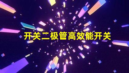 开关二极管高效能开关应用的解决方案