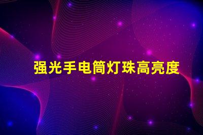 强光手电筒灯珠高亮度与耐久性优势解析