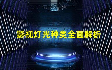 影视灯光种类全面解析不同类型影视灯光的应用