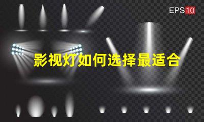 影视灯如何选择最适合你项目的影视灯