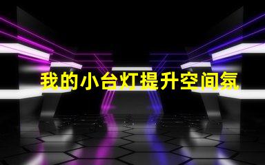我的小台灯提升空间氛围的理想选择