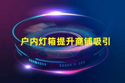 户内灯箱提升商铺吸引力的最佳选择