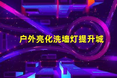户外亮化洗墙灯提升城市夜景美感的LED解决方案