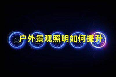 户外景观照明如何提升城市魅力打造迷人夜景的秘密