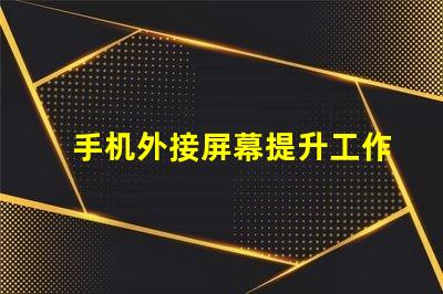 手机外接屏幕提升工作效率的最佳选择