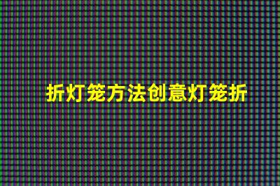 折灯笼方法创意灯笼折叠技巧揭秘